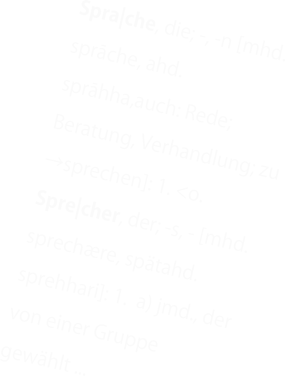 Spra|che, die; -, -n [mhd. sprāche, ahd. sprāhha,auch: Rede; Beratung, Verhandlung; zu →sprechen]: 1. <o. 
Spre|cher, der; -s, - [mhd. sprechære, spätahd. sprehhari]: 1.  a) jmd., der von einer Gruppe
gewählt ...